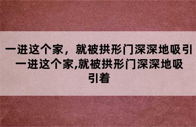 一进这个家，就被拱形门深深地吸引 一进这个家,就被拱形门深深地吸引着